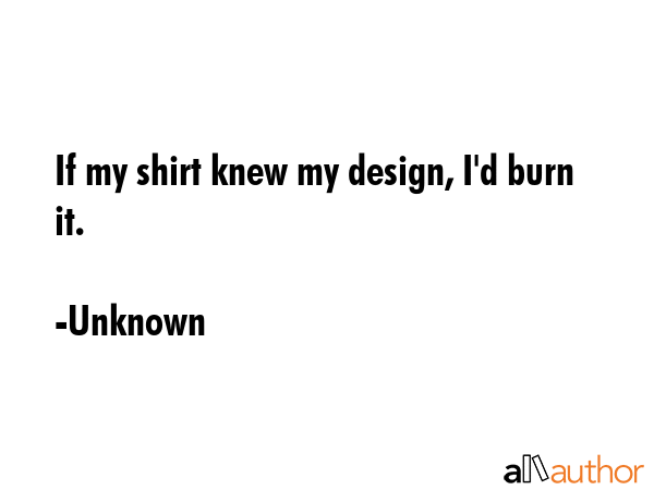 If my shirt knew my design, I\