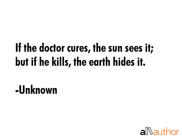 If the doctor cures, the sun sees it; but if he kills, the earth hides it. - Unknown Quote GIF