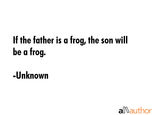 If the father is a frog, the son will be a frog. - Unknown Quote GIF