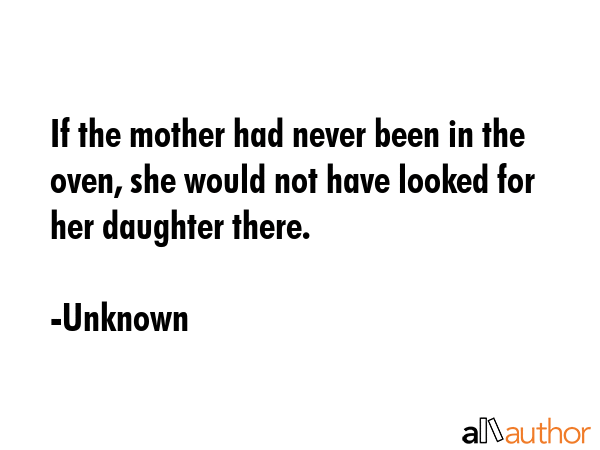 If the mother had never been in the oven, she would not have looked for her daughter there. - Unknown Quote GIF