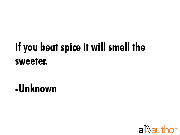 If you beat spice it will smell the sweeter. - Unknown Quote GIF