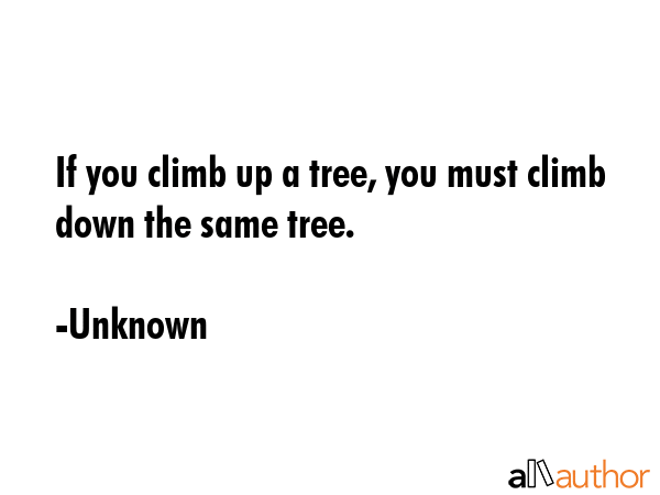 If you climb up a tree, you must climb down the same tree. - Unknown Quote GIF