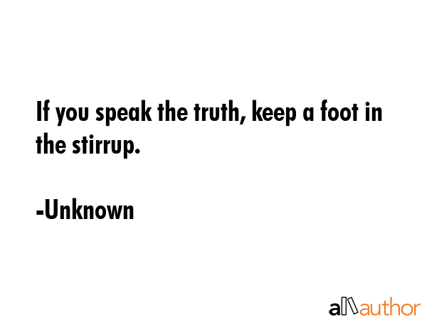If you speak the truth, keep a foot in the stirrup. - Unknown Quote GIF