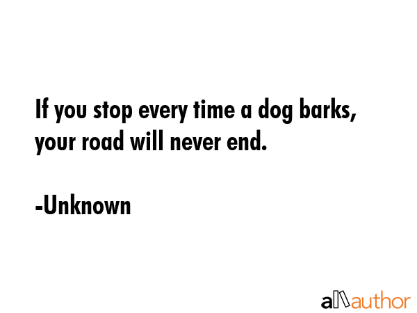If you stop every time a dog barks, your road will never end. - Unknown Quote GIF