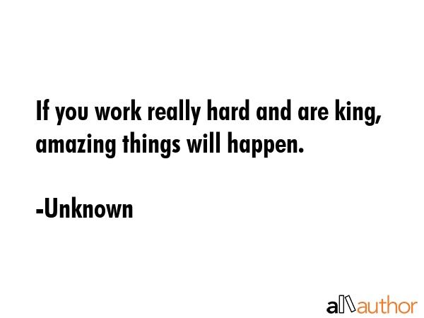 If you work really hard and are king, amazing things will happen. - Unknown Quote GIF