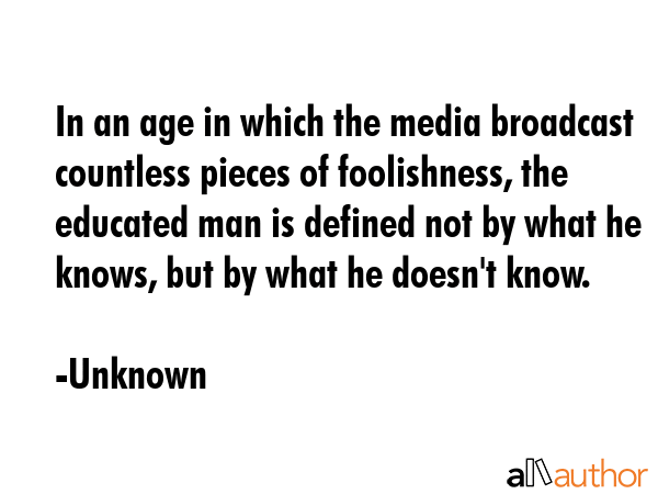 In an age in which the media broadcast countless pieces of foolishness, the educated man is defined... - Unknown Quote GIF