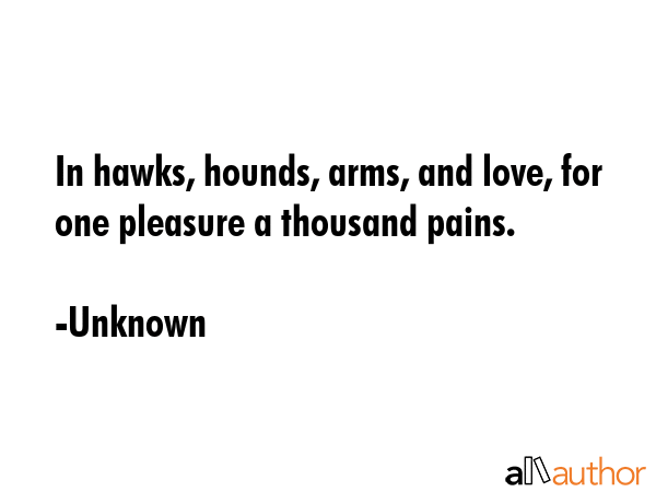 In hawks, hounds, arms, and love, for one pleasure a thousand pains. - Unknown Quote GIF