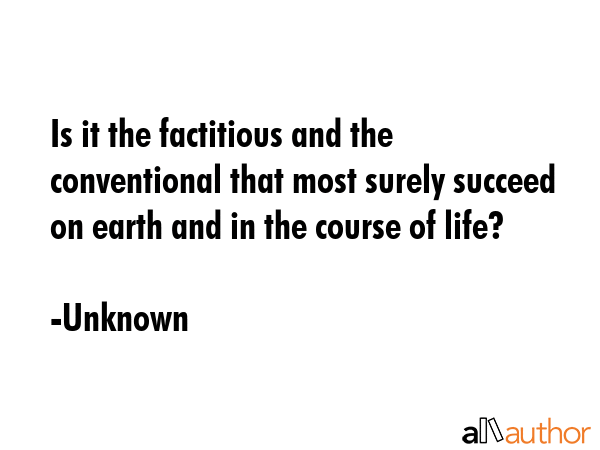 Is it the factitious and the conventional that most surely succeed on earth and in the course of... - Unknown Quote GIF