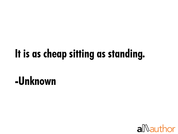 It is as cheap sitting as standing. - Unknown Quote GIF
