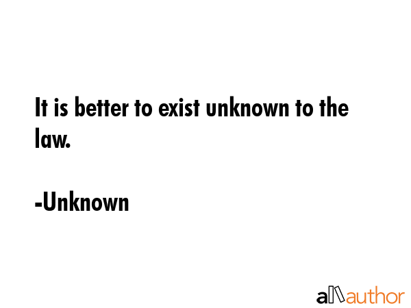 It is better to exist unknown to the law. - Unknown Quote GIF