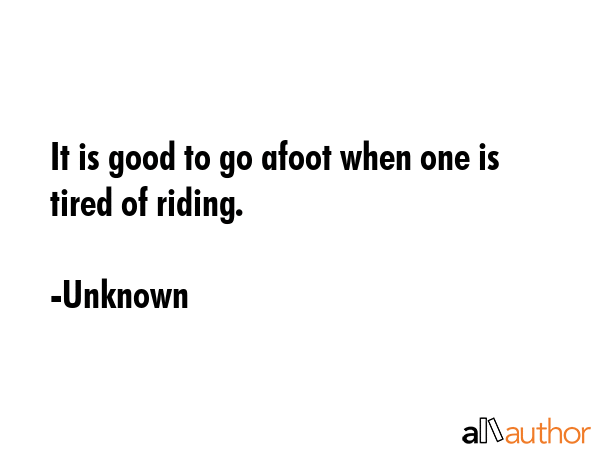 It is good to go afoot when one is tired of riding. - Unknown Quote GIF