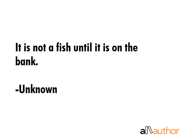 It is not a fish until it is on the bank. - Unknown Quote GIF