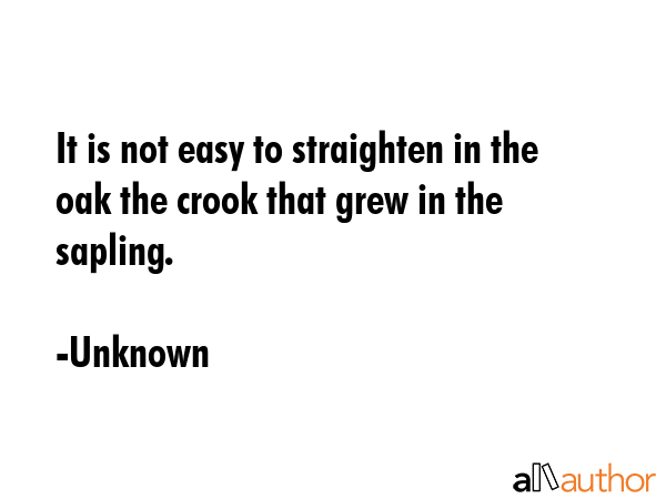 It is not easy to straighten in the oak the crook that grew in the sapling. - Unknown Quote GIF