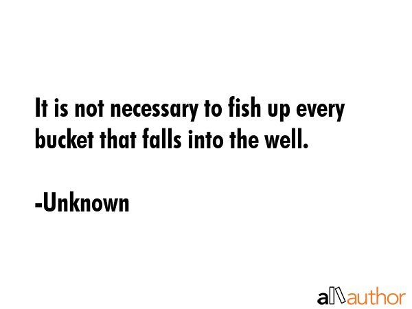 It is not necessary to fish up every bucket that falls into the well. - Unknown Quote GIF