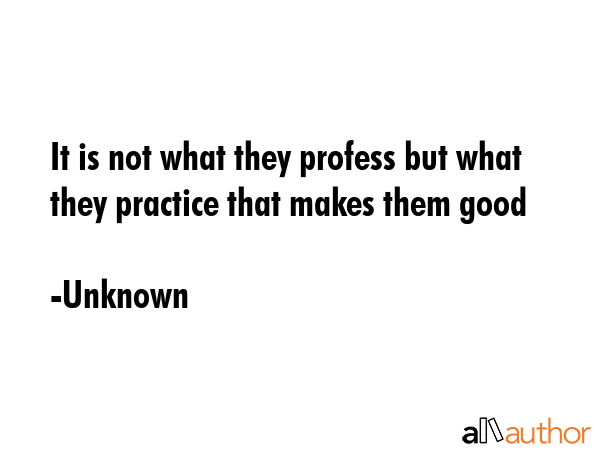 It is not what they profess but what they practice that makes them good - Unknown Quote GIF