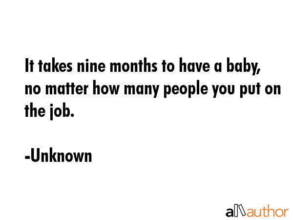It takes nine months to have a baby, no matter how many people you put on the job. - Unknown Quote GIF