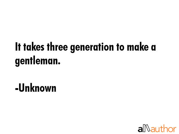 It takes three generation to make a gentleman. - Unknown Quote GIF