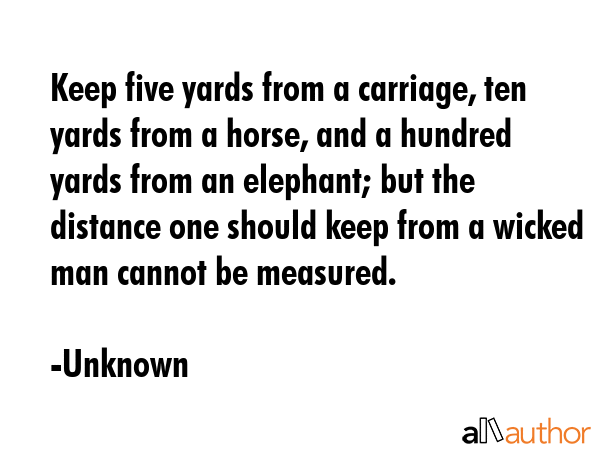 Keep five yards from a carriage, ten yards from a horse, and a hundred yards from an elephant; but... - Unknown Quote GIF