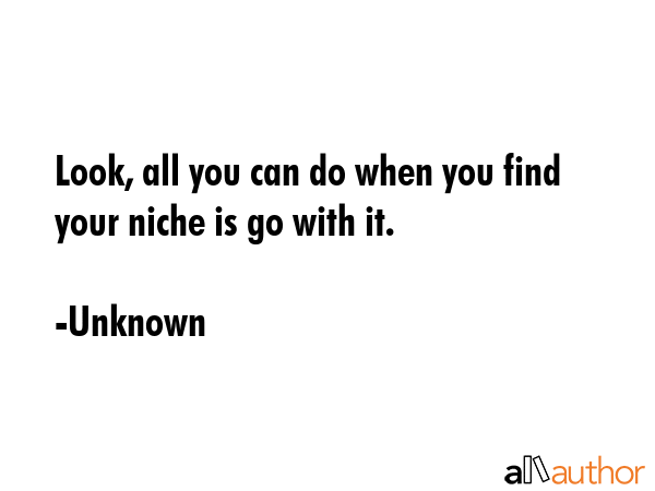 Look, all you can do when you find your niche is go with it. - Unknown Quote GIF