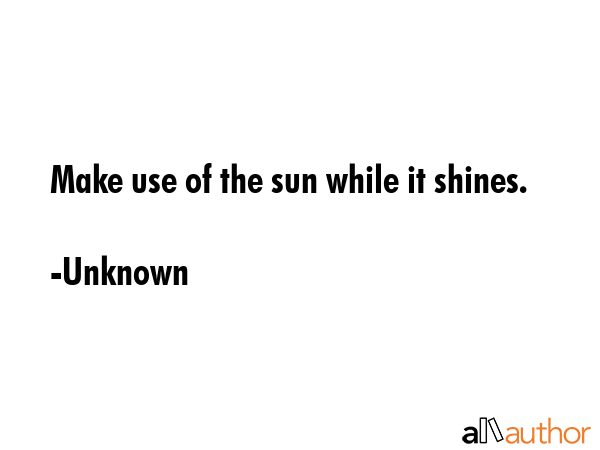 Make use of the sun while it shines. - Unknown Quote GIF