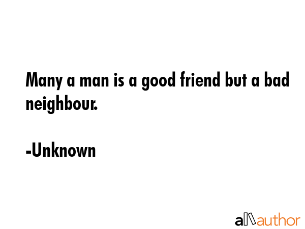 Many a man is a good friend but a bad neighbour. - Unknown Quote GIF