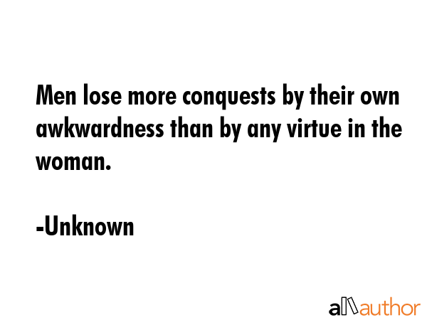 Men lose more conquests by their own awkwardness than by any virtue in the woman. - Unknown Quote GIF