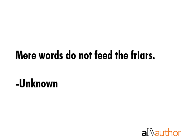 Mere words do not feed the friars. - Unknown Quote GIF