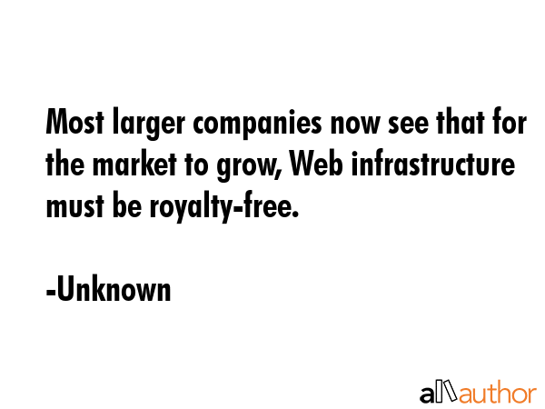 Most larger companies now see that for the market to grow, Web infrastructure must be royalty-free. - Unknown Quote GIF