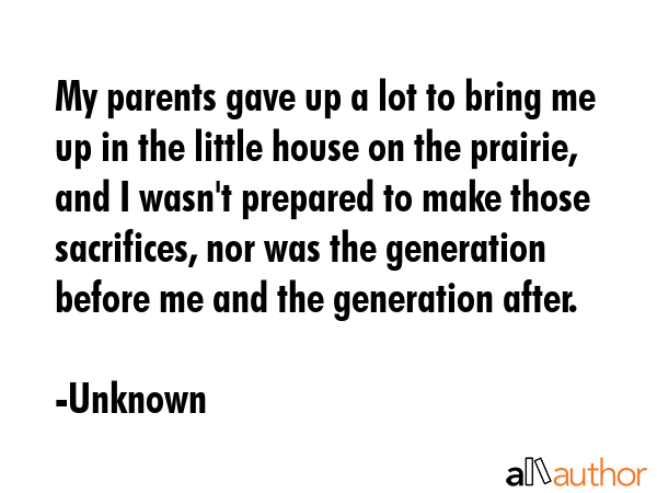 My parents gave up a lot to bring me up in the little house on the prairie, and I wasn\