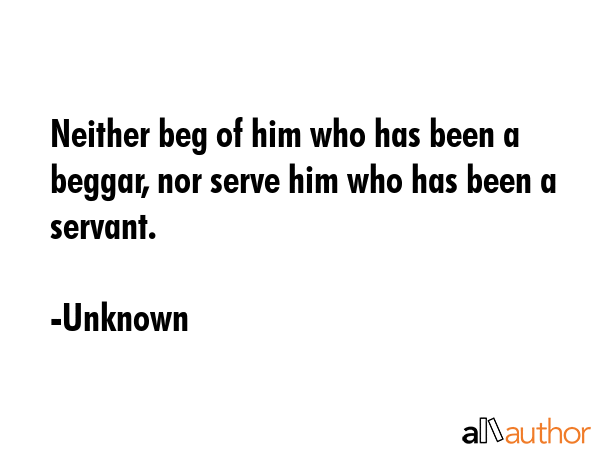 Neither beg of him who has been a beggar, nor serve him who has been a servant. - Unknown Quote GIF