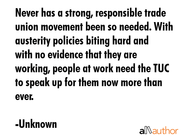Never has a strong, responsible trade union movement been so needed. With austerity policies biting... - Unknown Quote GIF