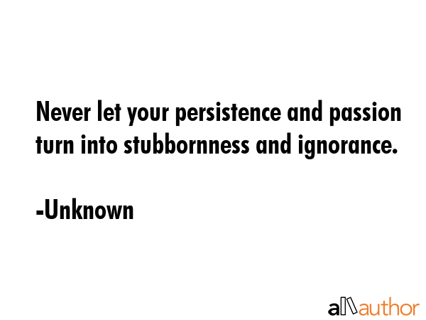 Never let your persistence and passion turn into stubbornness and ignorance. - Unknown Quote GIF
