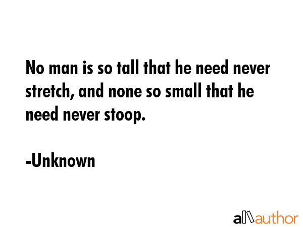 No man is so tall that he need never stretch, and none so small that he need never stoop. - Unknown Quote GIF