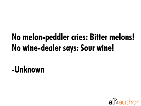 No melon-peddler cries: Bitter melons! No wine-dealer says: Sour wine! - Unknown Quote GIF