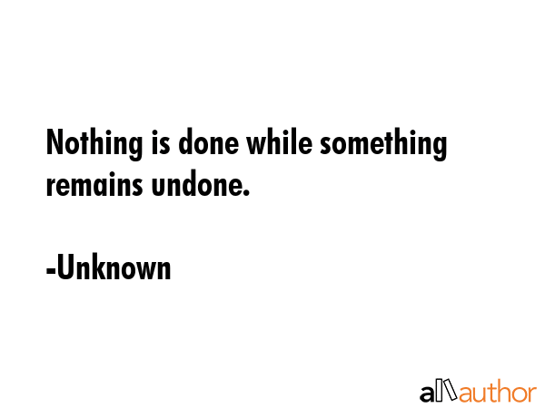 Nothing is done while something remains undone. - Unknown Quote GIF