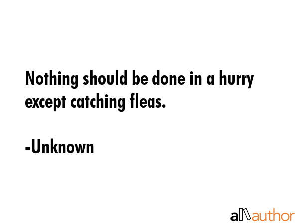 Nothing should be done in a hurry except catching fleas. - Unknown Quote GIF