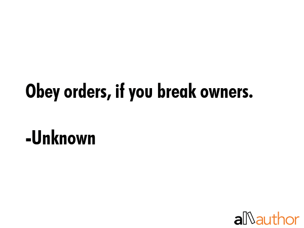 Obey orders, if you break owners. - Quote