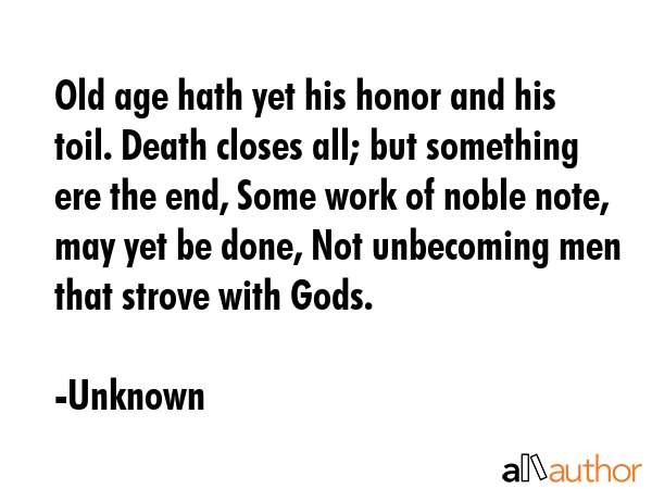 Old age hath yet his honor and his toil. Death closes all; but something ere the end, Some work of... - Unknown Quote GIF