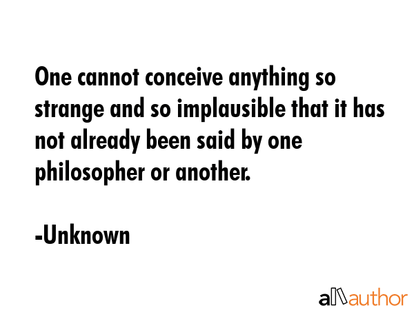 One cannot conceive anything so strange and so implausible that it has not already been said by one... - Unknown Quote GIF
