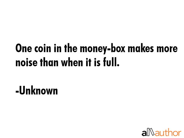 One coin in the money-box makes more noise than when it is full. - Unknown Quote GIF