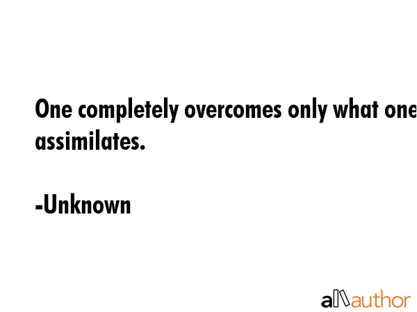 One completely overcomes only what one assimilates. - Unknown Quote GIF