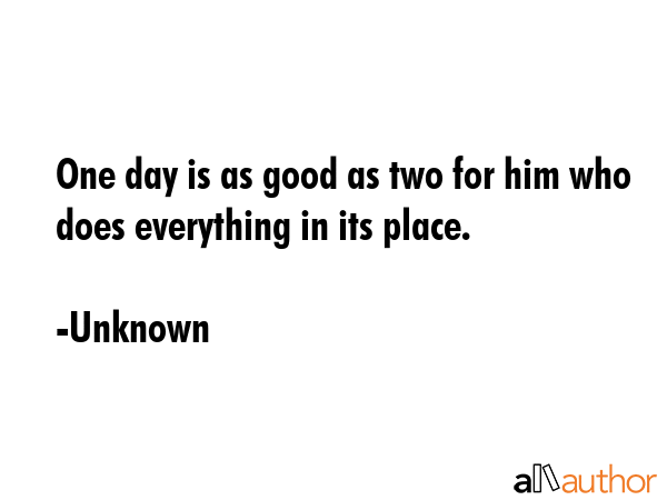 One day is as good as two for him who does everything in its place. - Unknown Quote GIF