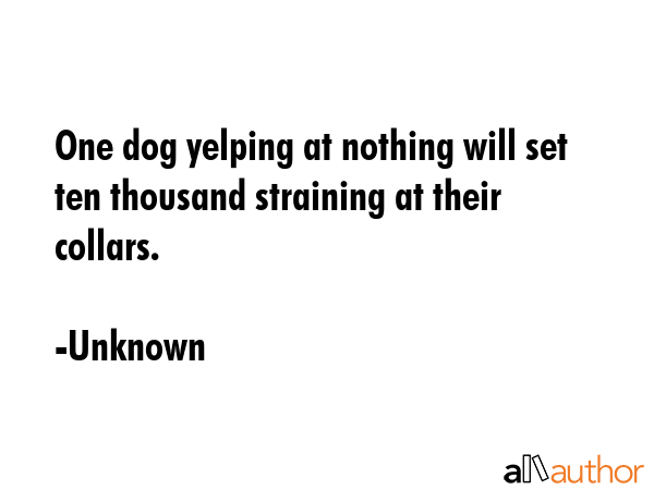 One dog yelping at nothing will set ten thousand straining at their collars. - Unknown Quote GIF