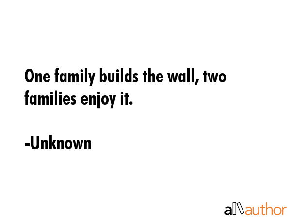 One family builds the wall, two families enjoy it. - Unknown Quote GIF