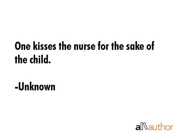 One kisses the nurse for the sake of the child. - Unknown Quote GIF