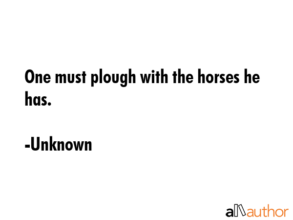 One must plough with the horses he has. - Unknown Quote GIF