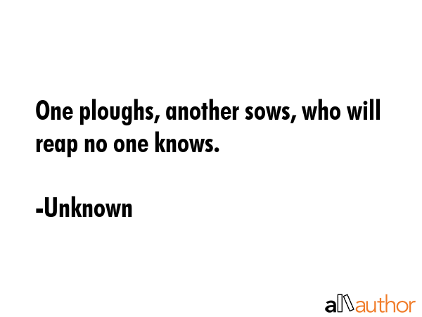 One ploughs, another sows, who will reap no one knows. - Unknown Quote GIF