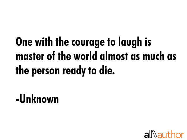 One with the courage to laugh is master of the world almost as much as the person ready to die. - Unknown Quote GIF
