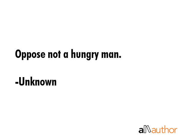 Oppose not a hungry man. - Unknown Quote GIF