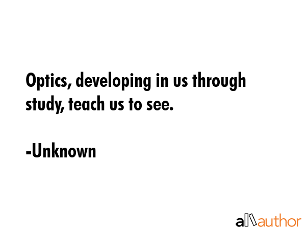 Optics, developing in us through study, teach us to see. - Unknown Quote GIF